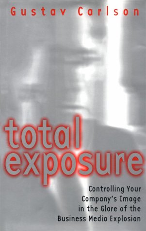 Total Exposure: Controlling Your Company's Image in the Glare of the Business Media Explosion book