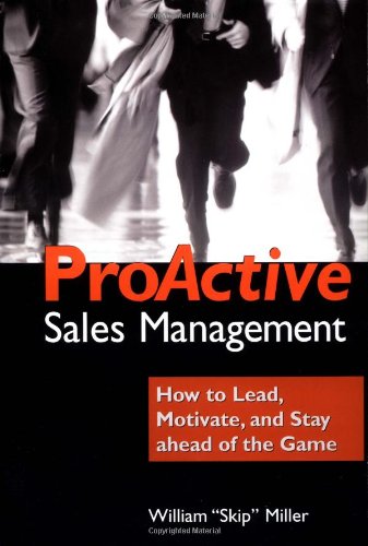 Proactive Sales Management: How to Lead, Motivate, and Stay Ahead of the Game: How to Stay Ahead of the Game without Working Like a Dog Business, Finance & Career