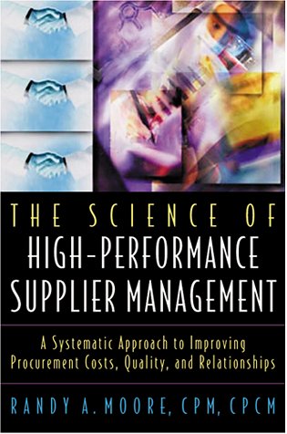 The Science of High-Performance Supplier Management: A Systematic Approach to Improving Procurement Costs, Quality, and Relationships book