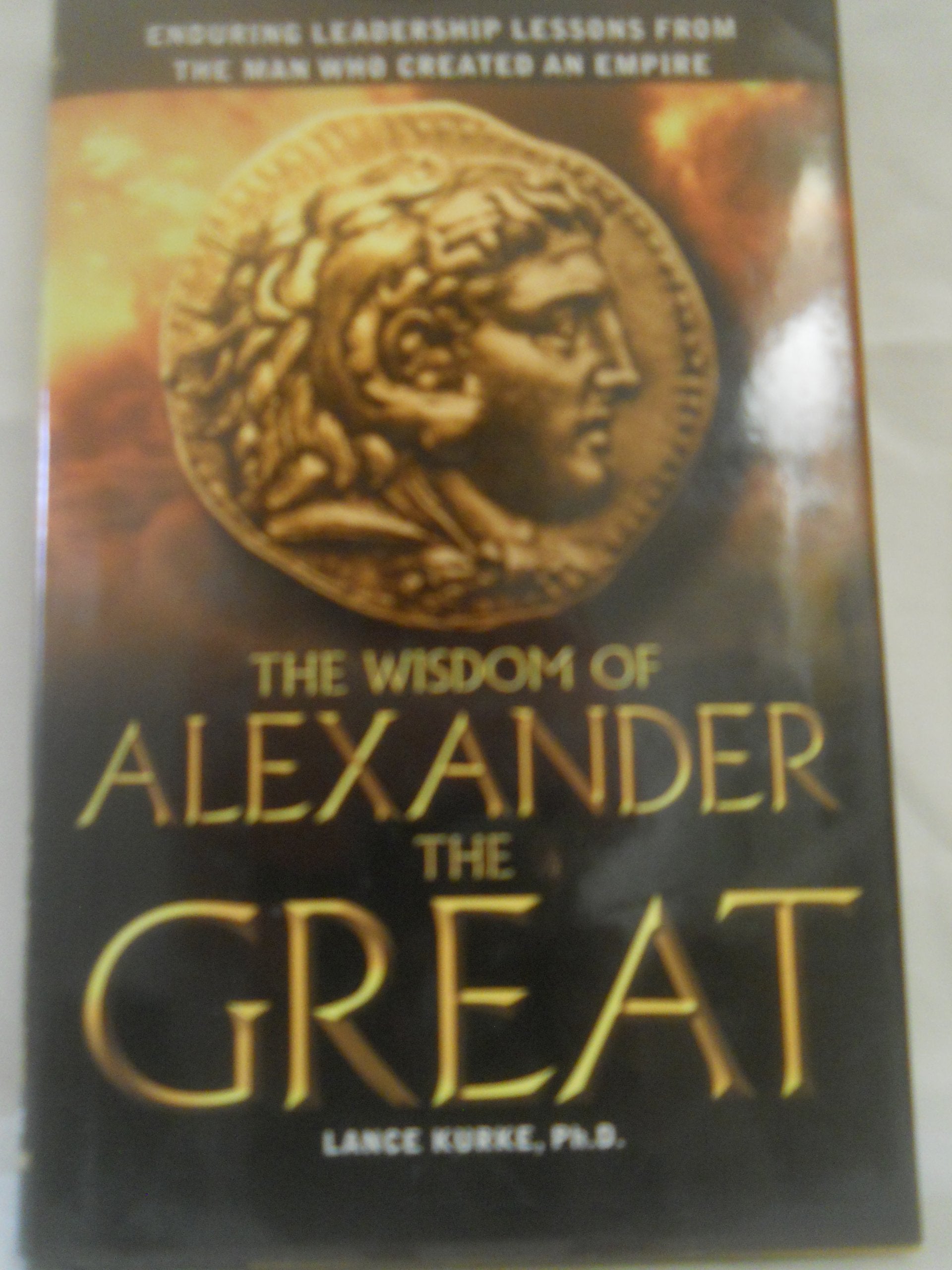 The Wisdom of Alexander The Great: Enduring Leadership Lessons From The Man Who Created An Empire Business, Finance & Career