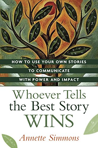 Whoever Tells the Best Story Wins: How to Use Your Own Stories to Communicate With Power and Impact: How to Find, Develop, and Deliver Stories to Communicate with Power and Impact Business, Finance & Career