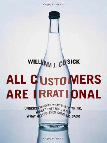 All Customers Are Irrational: Understanding What They Think, What They Feel, and What Keeps Them Coming Back Business, Finance & Career