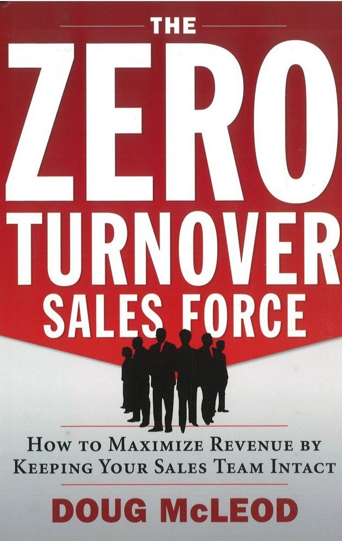 The Zero-Turnover Sales Force: How to Maximize Revenue by Keeping Your Sales Team Intact Business, Finance & Career