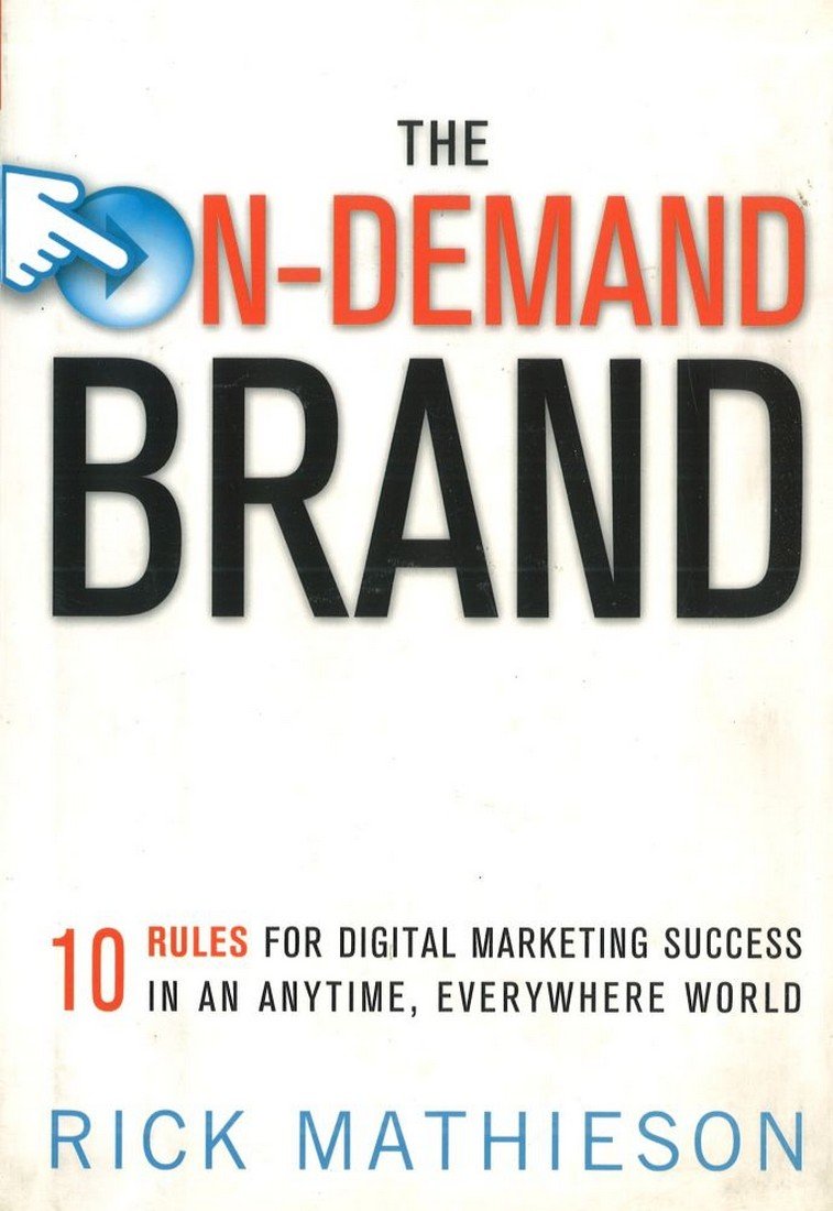 The On-Demand Brand: 10 Rules for Digital Marketing Success in an Anytime, Everywhere World book
