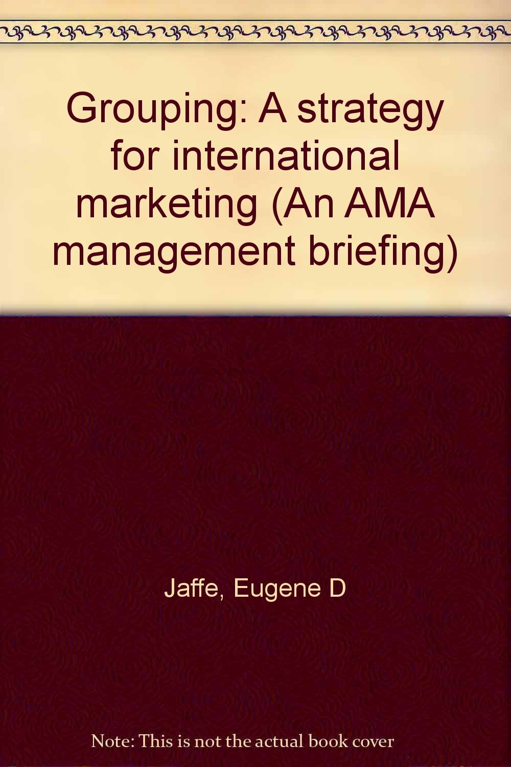 Grouping: A strategy for international marketing (An AMA management briefing)... Books