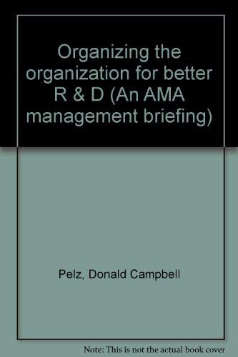 Organizing the organization for better R & D (An AMA management briefing) Books