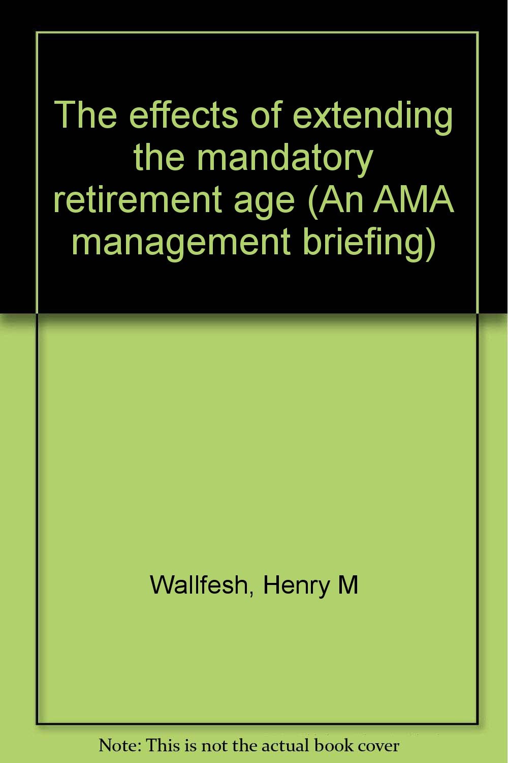 The effects of extending the mandatory retirement age (An AMA management briefing) Books