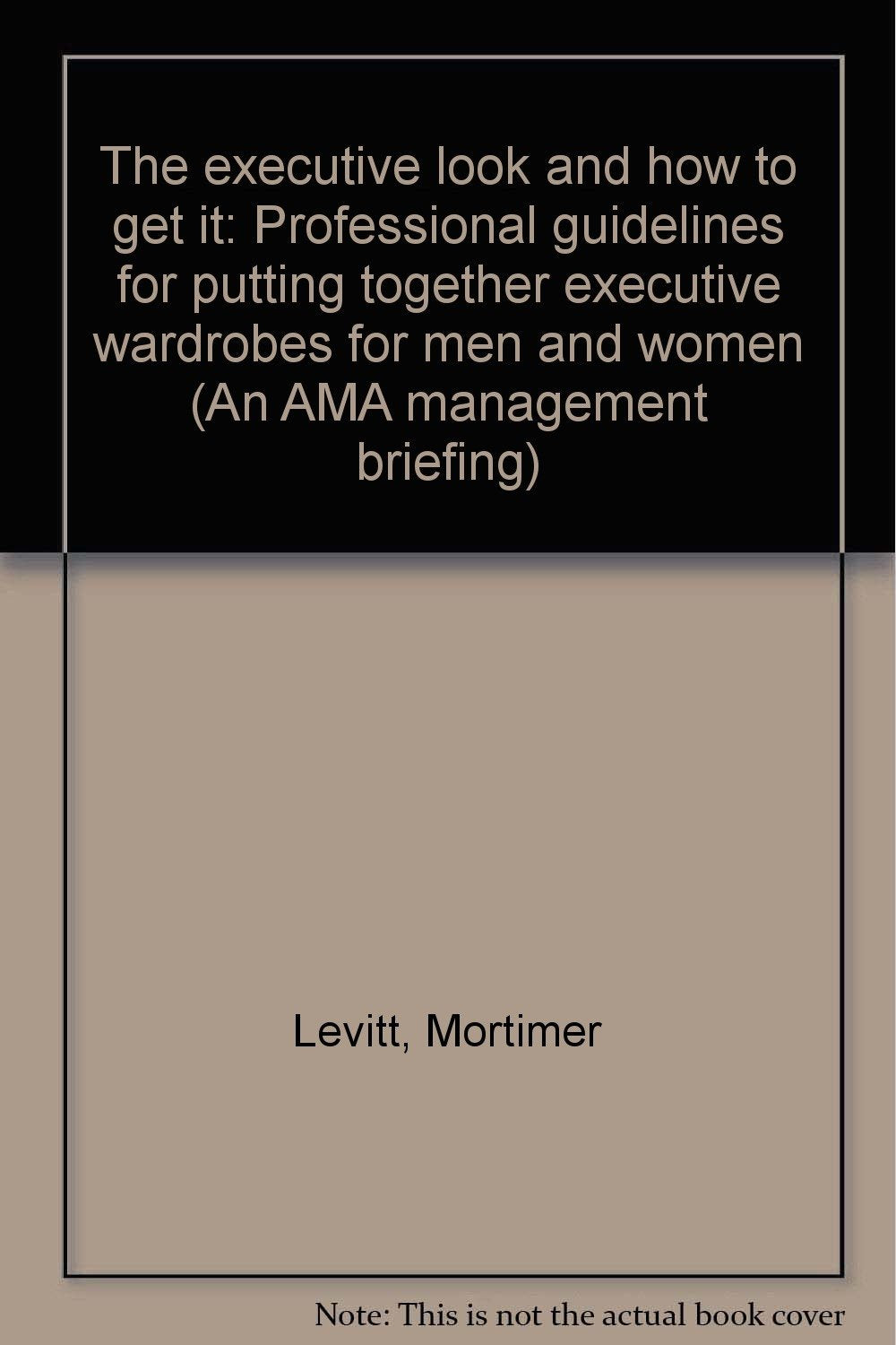 The executive look and how to get it: Professional guidelines for putting together executive wardrobes for men and women (An AMA management briefing) Books
