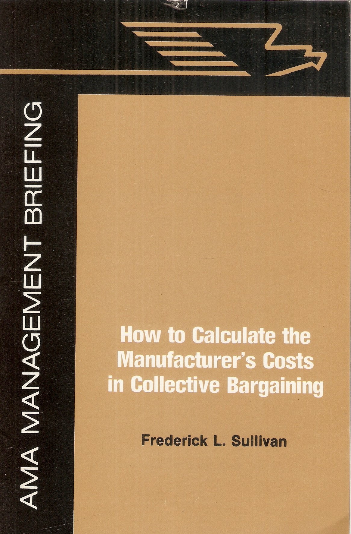 How to calculate the manufacturer's costs in collective bargaining (An AMA management briefing) Books