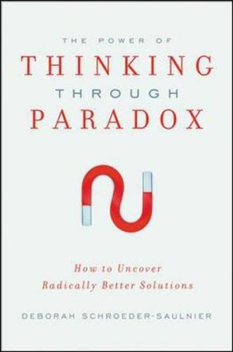 The Power of Thinking Through Paradox: How to Uncover Radically Better Solutions Business, Finance & Career