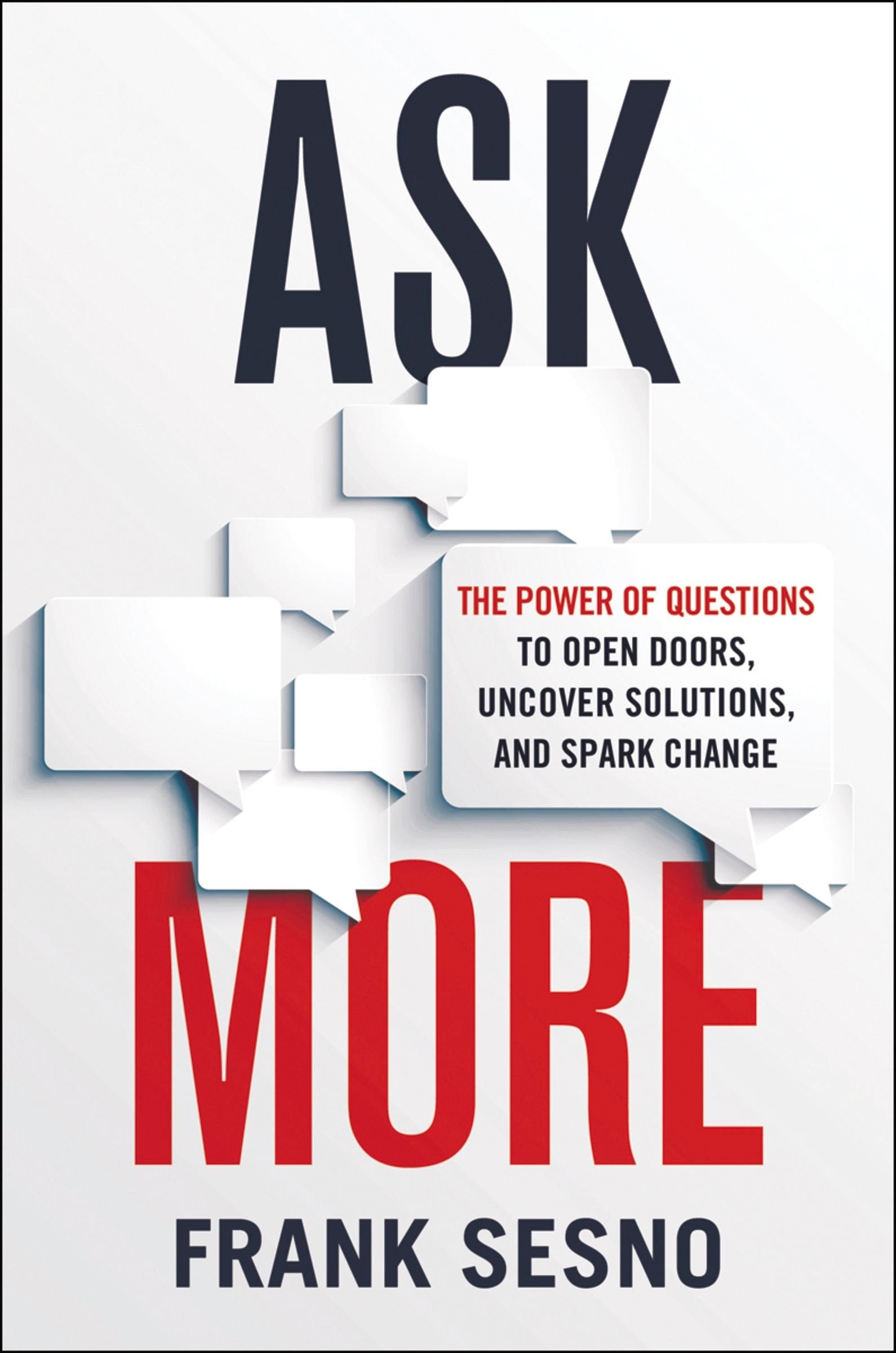 Ask More: The Power of Questions to Open Doors, Uncover Solutions, and Spark Change Business, Finance & Career
