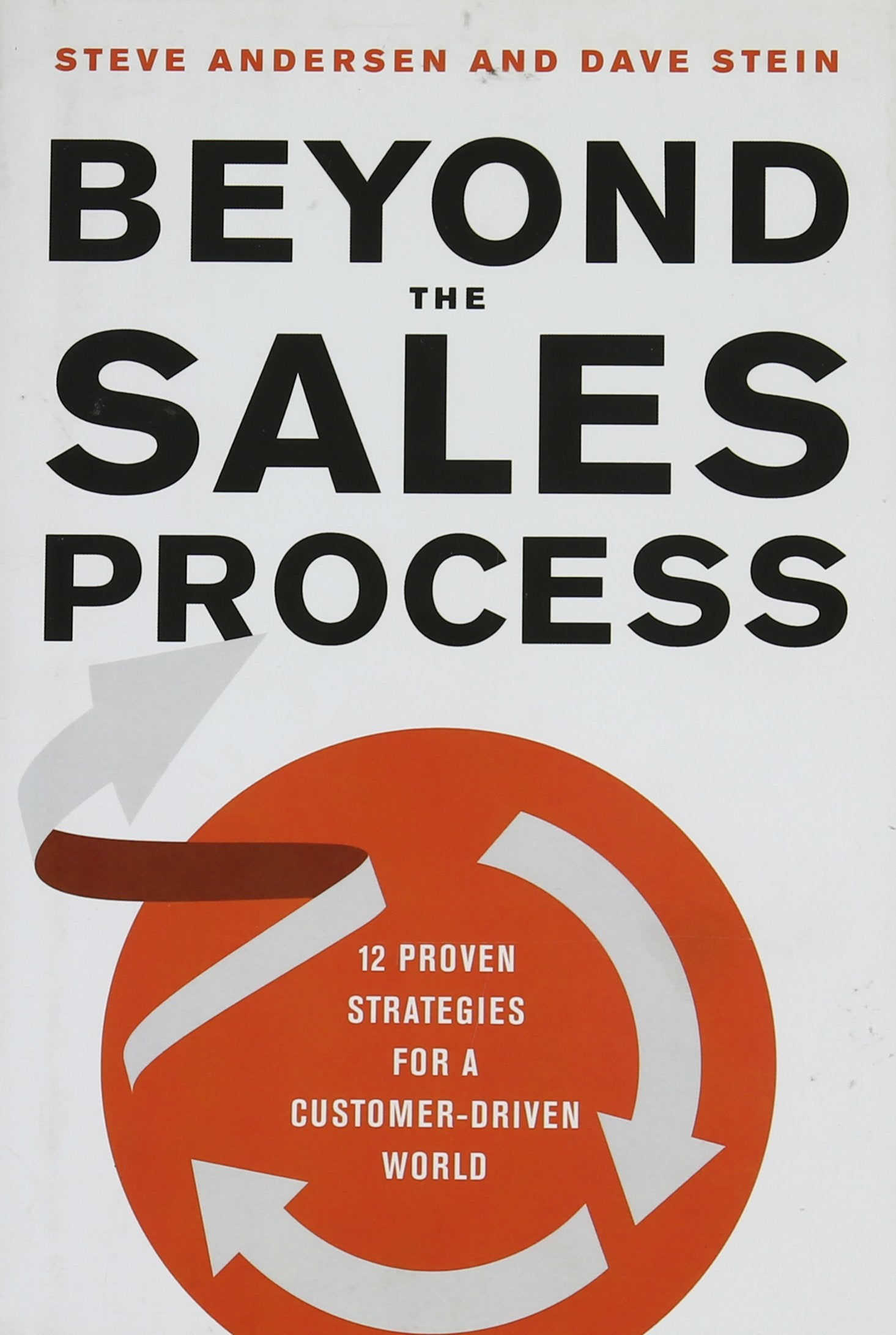 Beyond the Sales Process: 12 Proven Strategies for a Customer-Driven World Business, Finance & Career