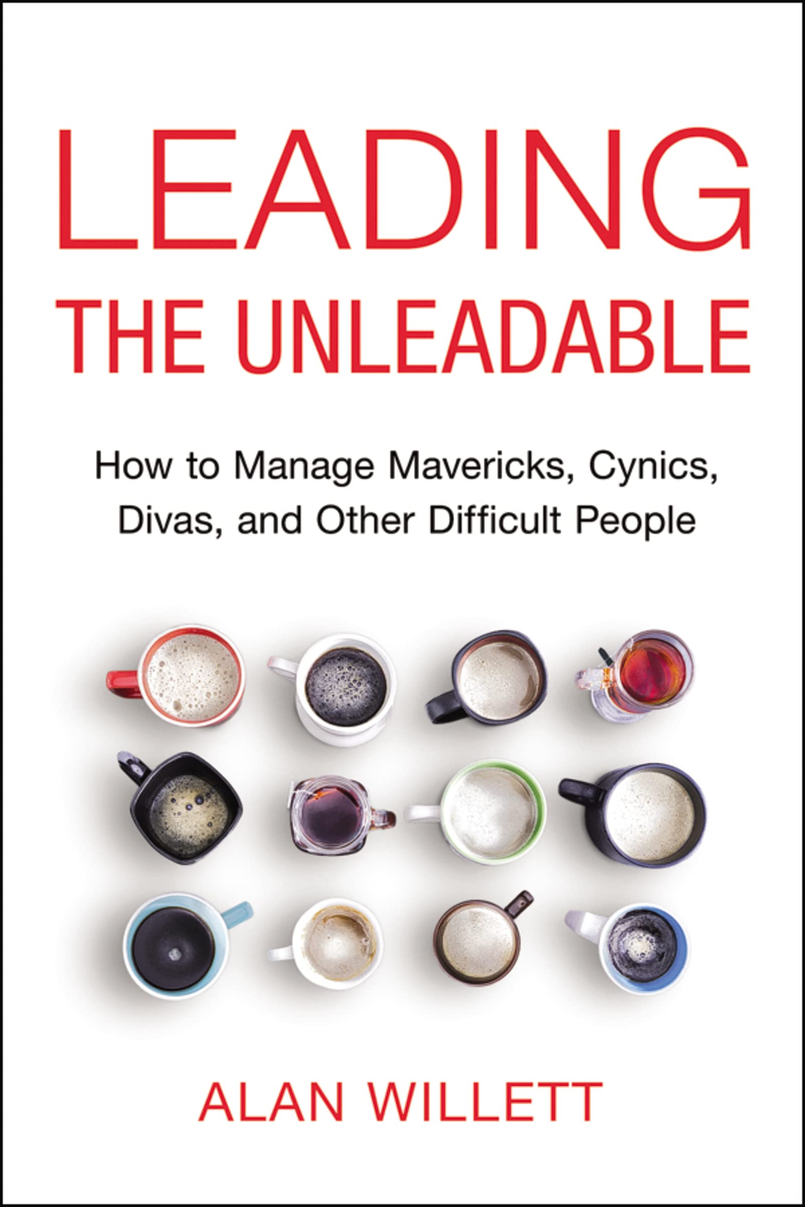 Leading the Unleadable: How to Manage Mavericks, Cynics, Divas, and Other Difficult People book