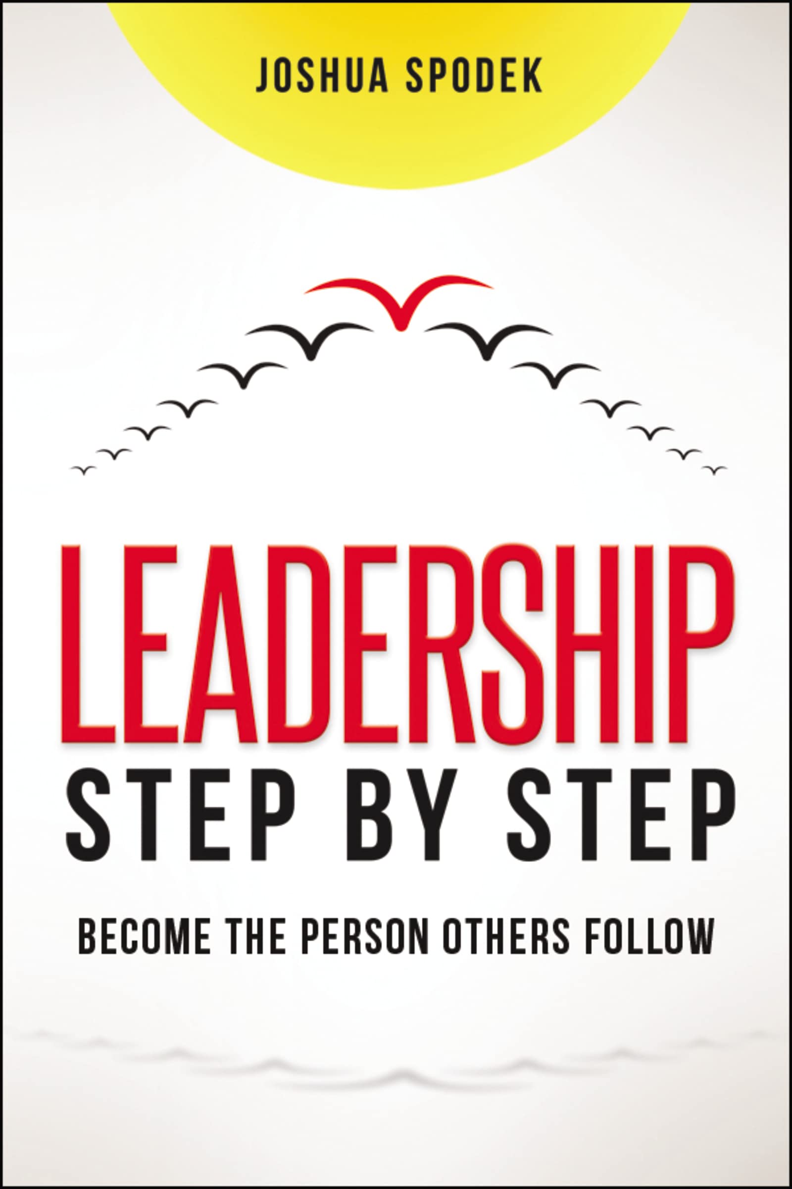 Leadership Step by Step: Become the Person Others Follow Business, Finance & Career