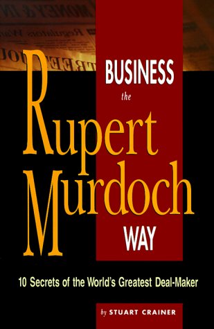 Business the Rupert Murdoch Way: 10 Secrets of the World's Greatest Deal Maker (The Business Way Series) Business, Finance & Career