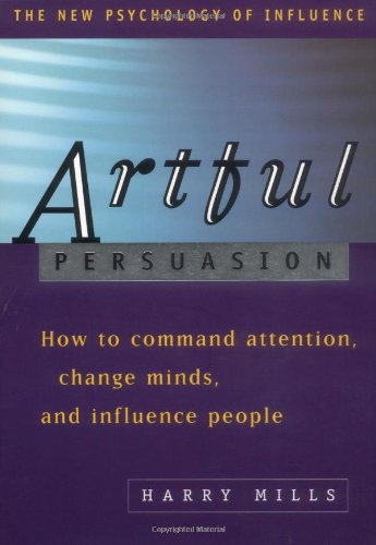 Artful Persuasion: How to Command Attention, Change Minds, and Influence People (The New Psychology of Influence) Business, Finance & Career