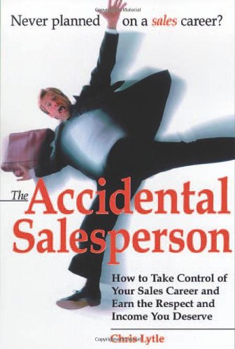 The Accidental Salesperson: How to Take Control of Your Sales Career and Earn the Respect and Income Your Deserve: How to Take Control of Your Sales Career and Earn the Respect and Income You Deserve Business, Finance & Career