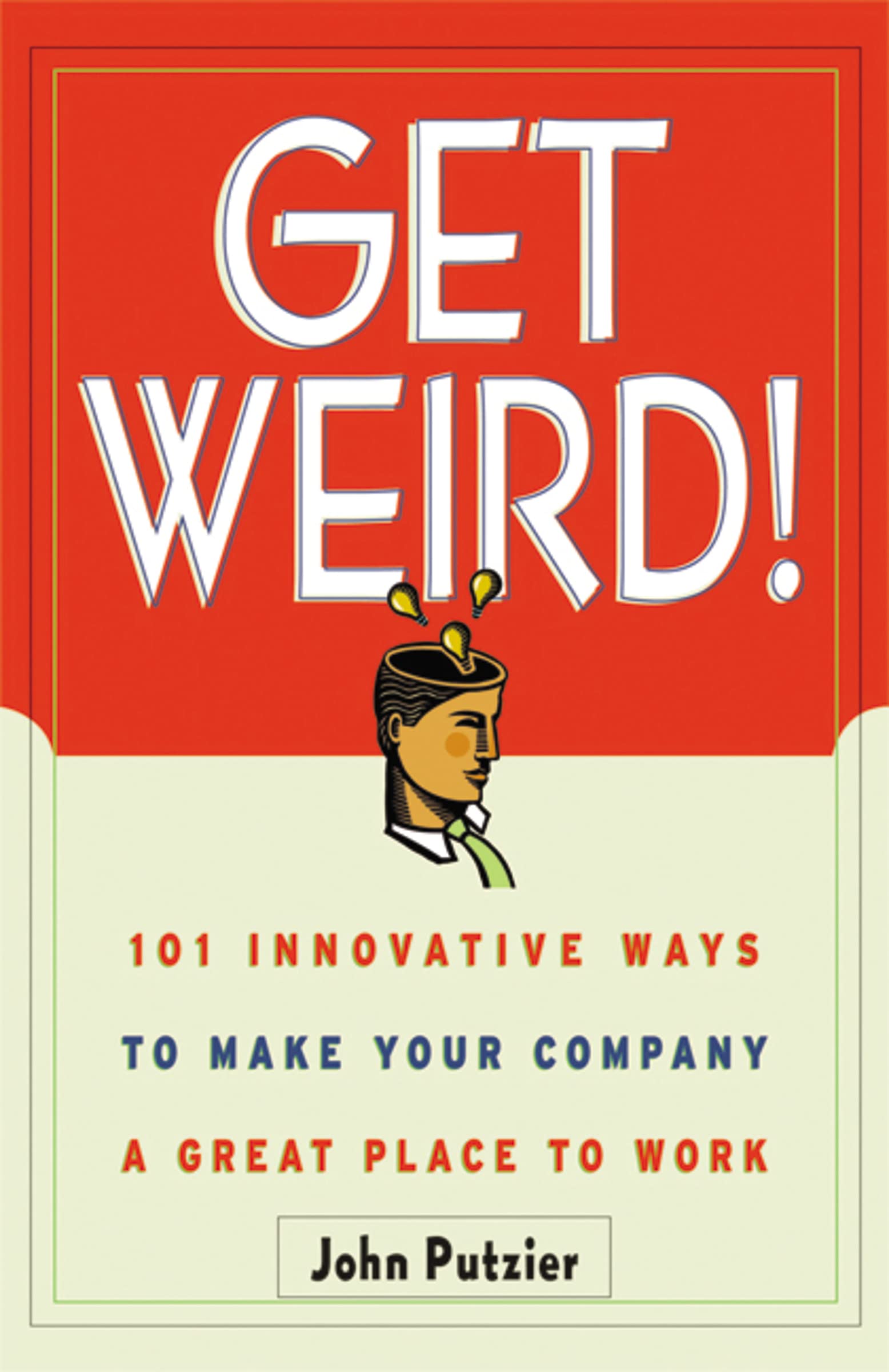 Get Weird!: 101 Innovative Ways to Make Your Company a Great Place to Work Law
