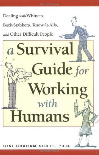 A Survival Guide for Working With Humans: Dealing With Whiners, Back-Stabbers, Know-It-Alls, and Other Difficult People book