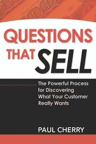 Questions That Sell: The Powerful Process for Discovering What Your Customer Really Wants book