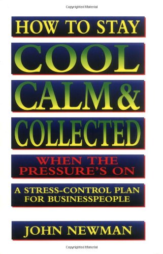 How to Stay Cool, Calm & Collected When the Pressure's on: A Stress Control Plan for Businesspeople Business, Finance & Career