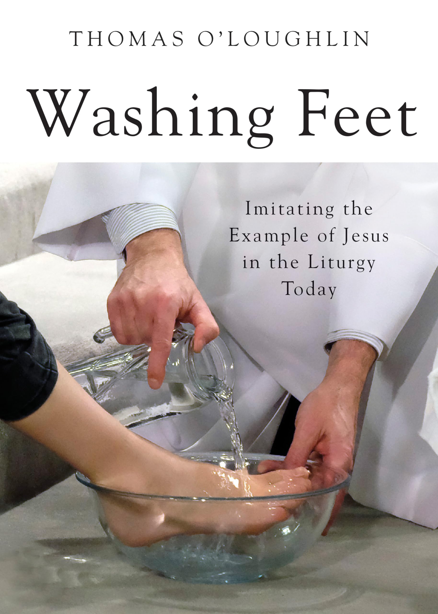 Washing Feet: Imitating the Example of Jesus in the Liturgy Today Religion & Esotericism
