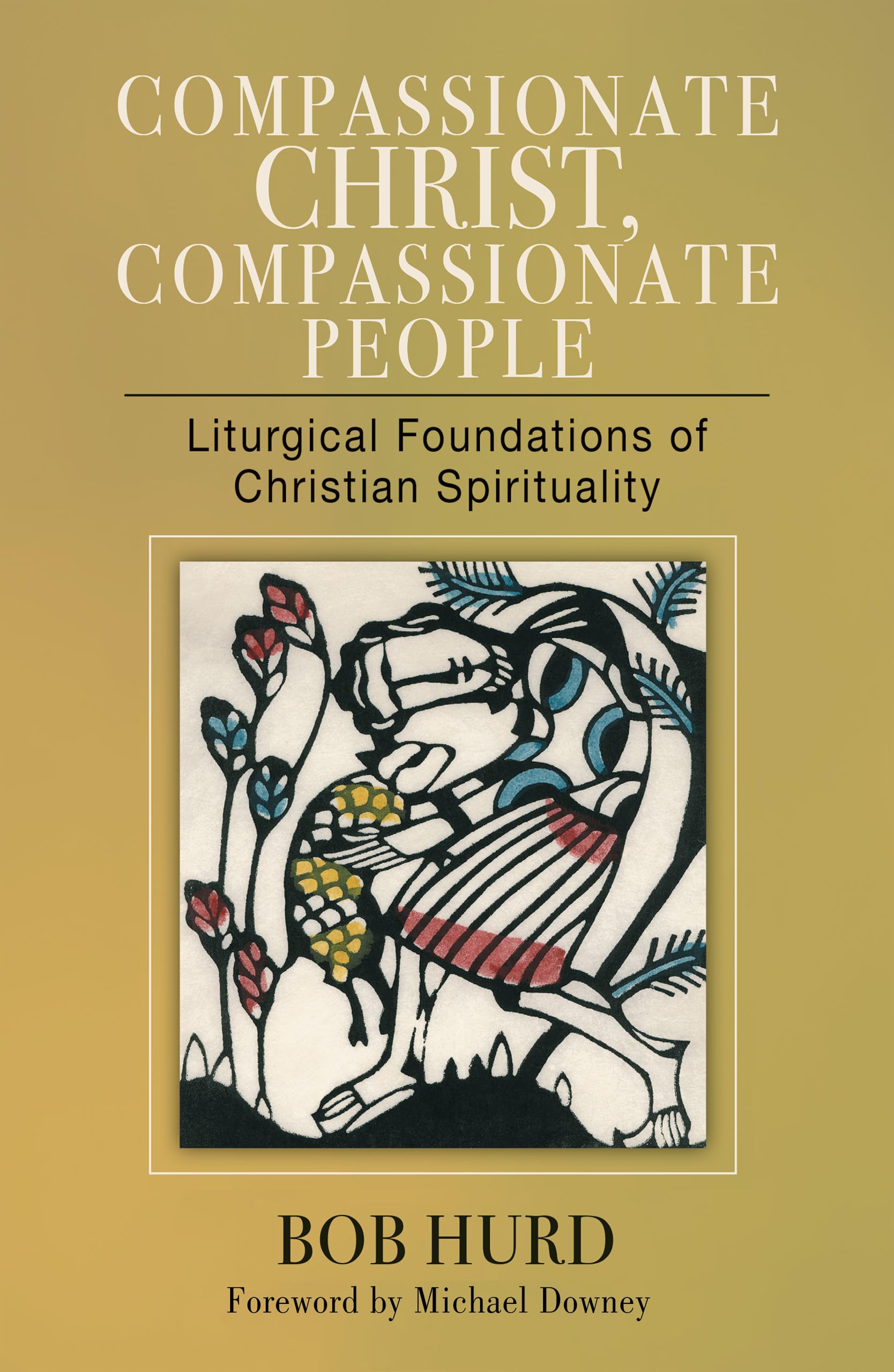 Compassionate Christ, Compassionate People: Liturgical Foundations of Christian Spirituality Religion & Esotericism
