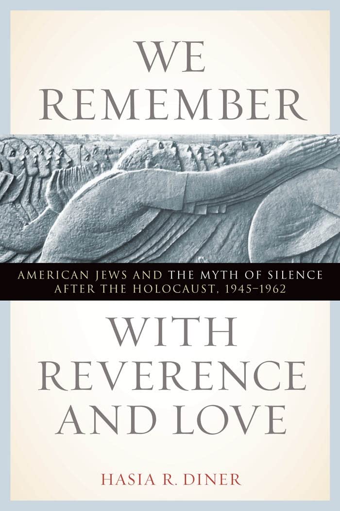 We Remember With Reverence and Love: American Jews and the Myth of Silence After the Holocaust, 1945-1962 (Goldstein-Goren American Jewish History) Social Sciences