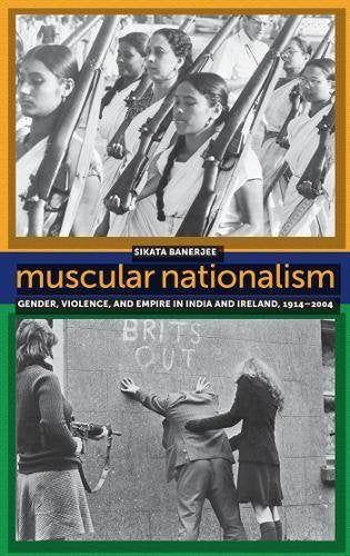 { MUSCULAR NATIONALISM: GENDER, VIOLENCE, AND EMPIRE IN INDIA AND IRELAND, 1914-2004 } By Banerjee, Sikata ( Author ) Books