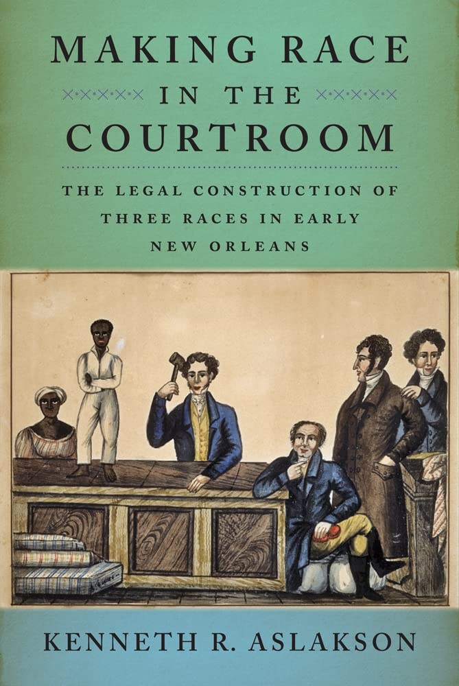 Making Race in the Courtroom: The Legal Construction of Three Races in New Orleans: The Legal Construction of Three Races in Early New Orleans Law