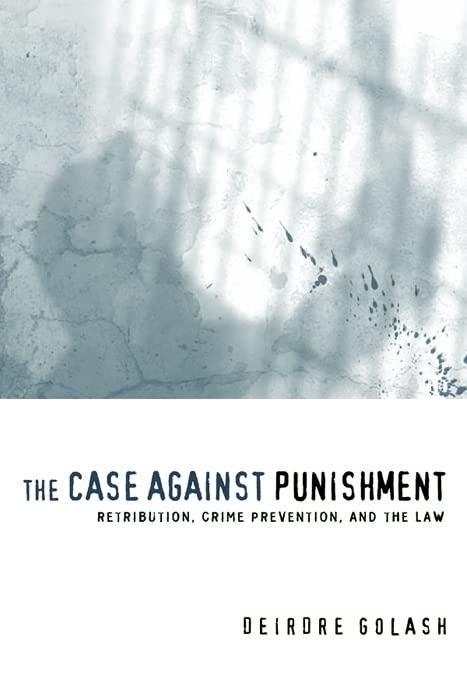 The Case Against Punishment: Retribution, Crime Prevention, and the Law Law