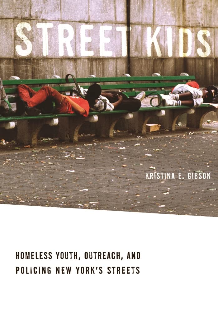 Street Kids: Homeless Youth, Outreach, and Policing New York's Streets: Homeless Youth, Outreach, and Policing New York's States Social Sciences