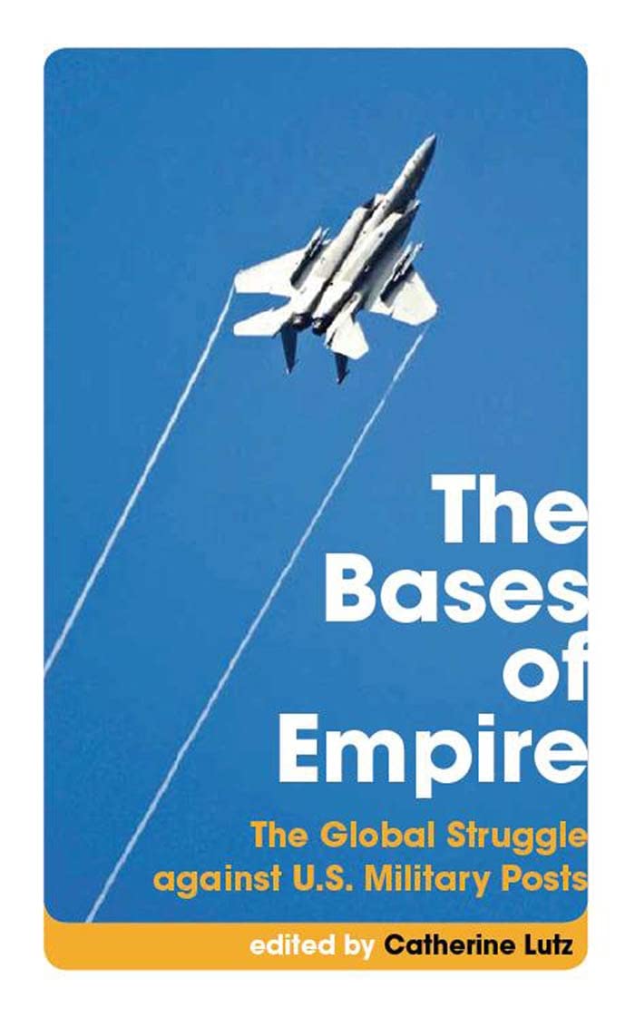 The Bases of Empire: The Global Struggle against U.S. Military Posts Politics & History