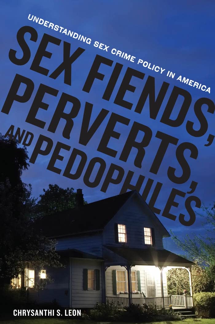 Sex Fiends, Perverts, and Pedophiles: Understanding Sex Crime Policy in America Law