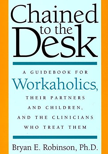 Chained to the Desk: A Guidebook for Workaholics, Their Partners and Children, and the Clinicians Who Treat Them Social Sciences