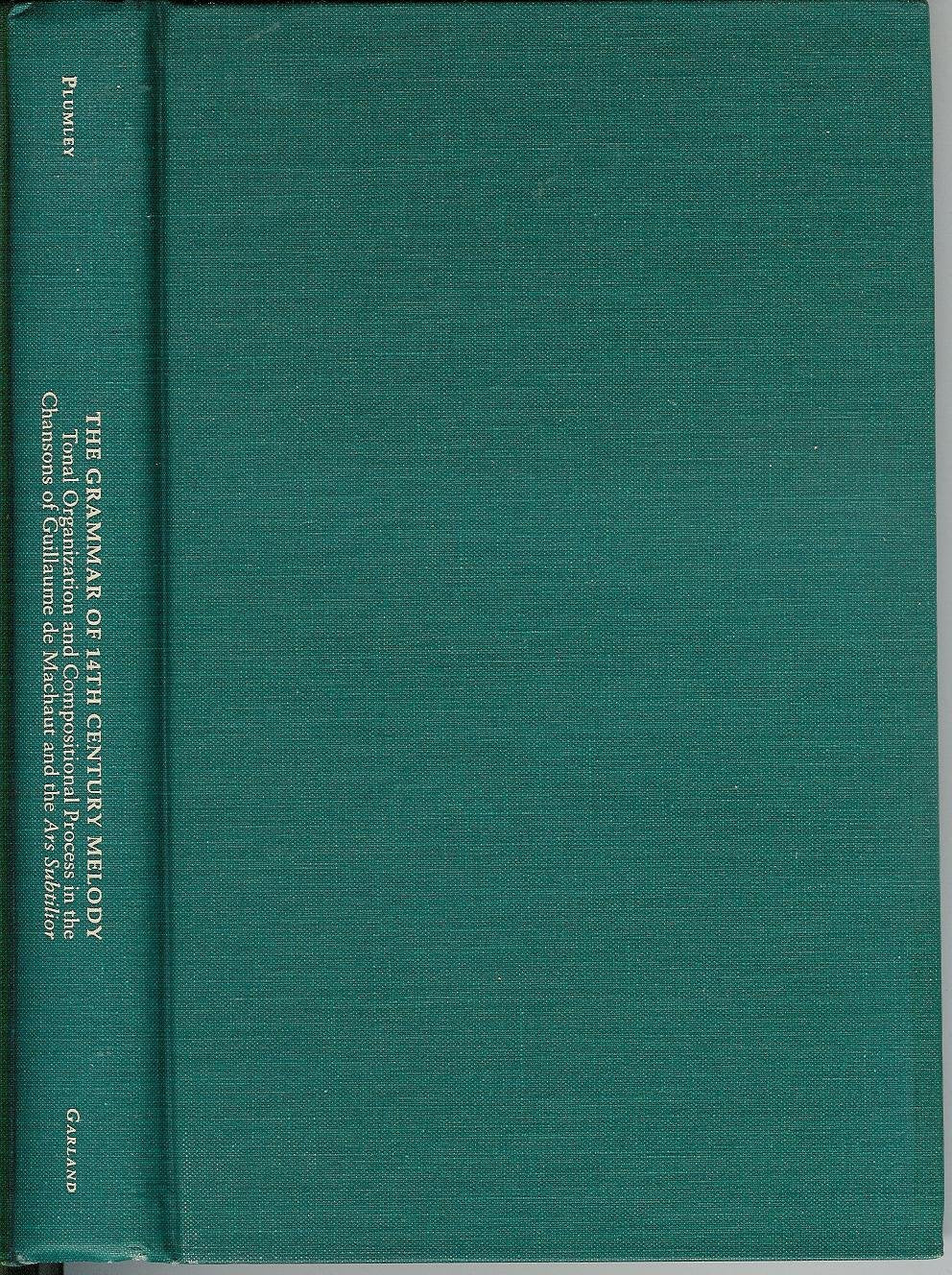 The Grammar of 14th Century Melody: Tonal Organization and Compositional Process in the Chansons of Guillaume De Machaut and the Ars Subtilior ... in Music from British Universities) Arts & Music