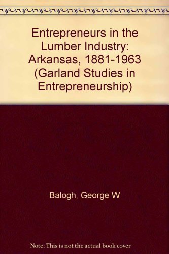 Entrepreneurs in the Lumber Industry: Arkansas, 1881-1963 (Studies in Entrepreneurship) Business, Finance & Career