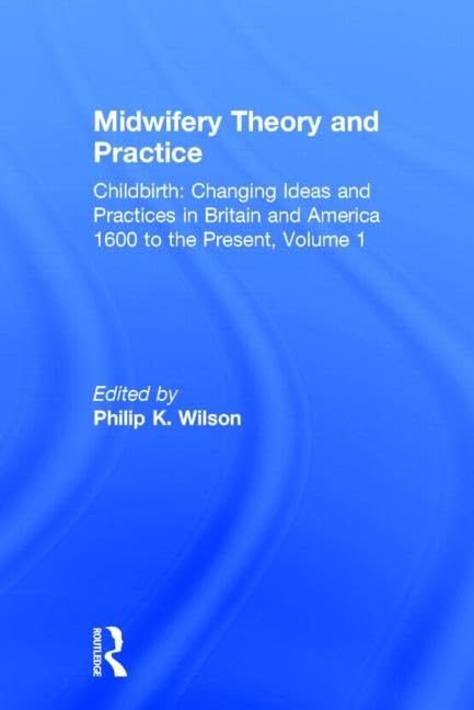 Midwifery Theory and Practice (Childbirth : Changing Ideas and Practices in Britain and America, 1600 to the Present, Vol 1, Band 1) Medicine