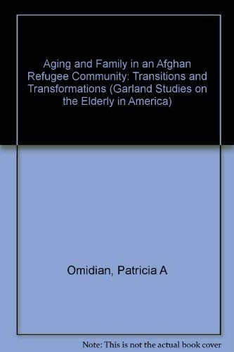 Aging and Family in an Afghan Refugee Community: Transitions and Transformations (Garland Studies on the Elderly in America) Social Sciences