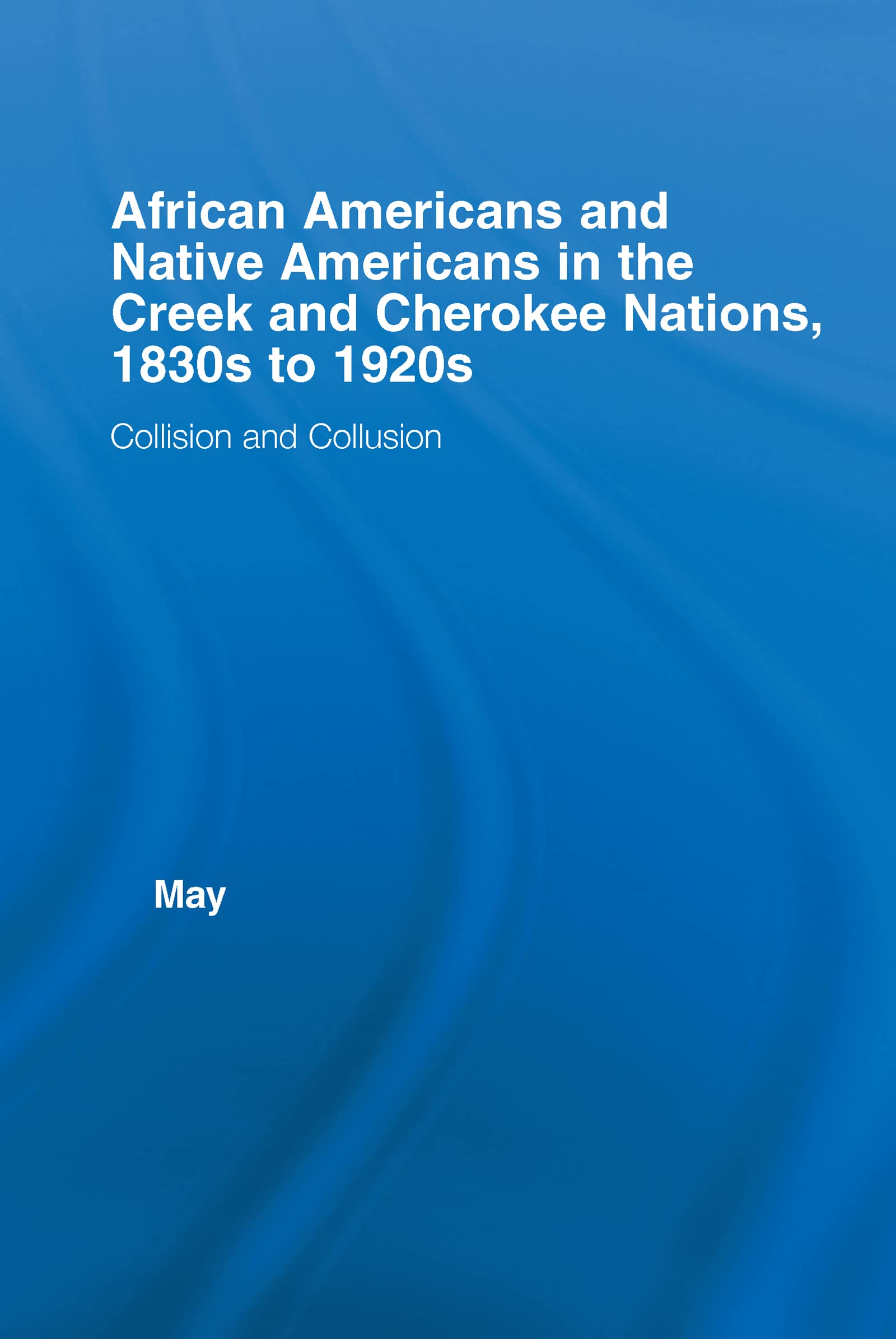 African Americans and Native Americans in the Cherokee and Creek Nations, 1830s-1920s: Collision and Collusion (Studies in African American History and Culture) Social Sciences