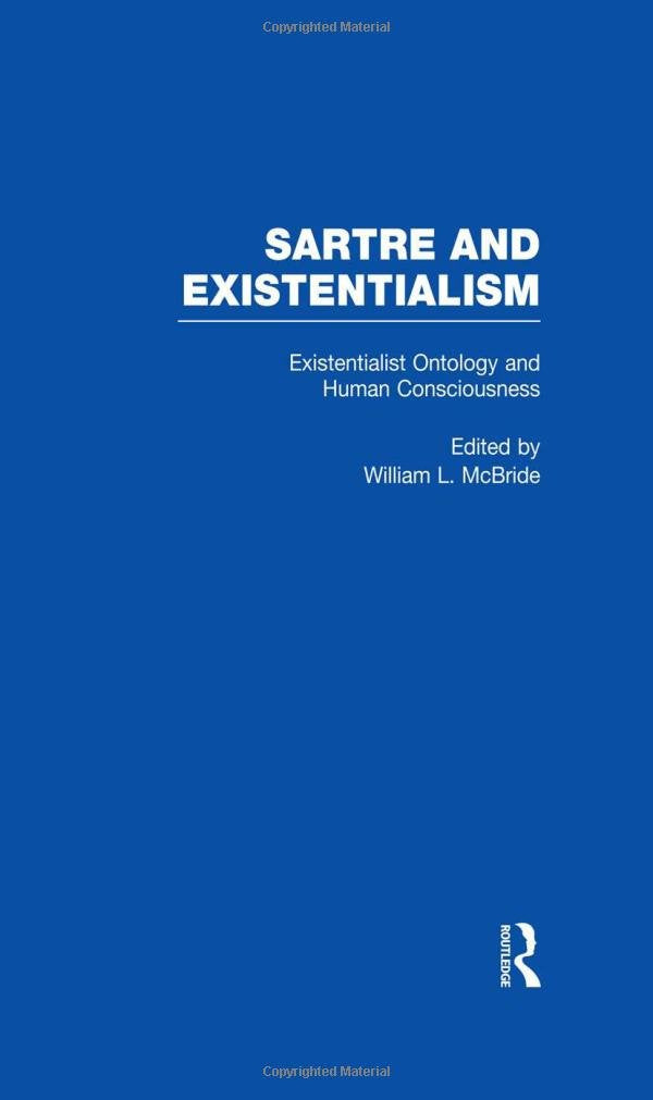 Existentialist Ontology and Human Consciousness (Sartre and Existentialism - Philosophy, Politics, Ethics, the Psyche, Literature and Aesthetics , Vol 3, Band 4) Philosophy