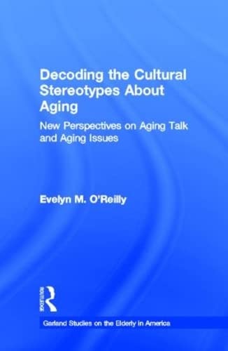 Decoding the Cultural Stereotypes About Aging: New Perspectives on Aging Talk and Aging Issues (Garland Studies on the Elderly in America) Books