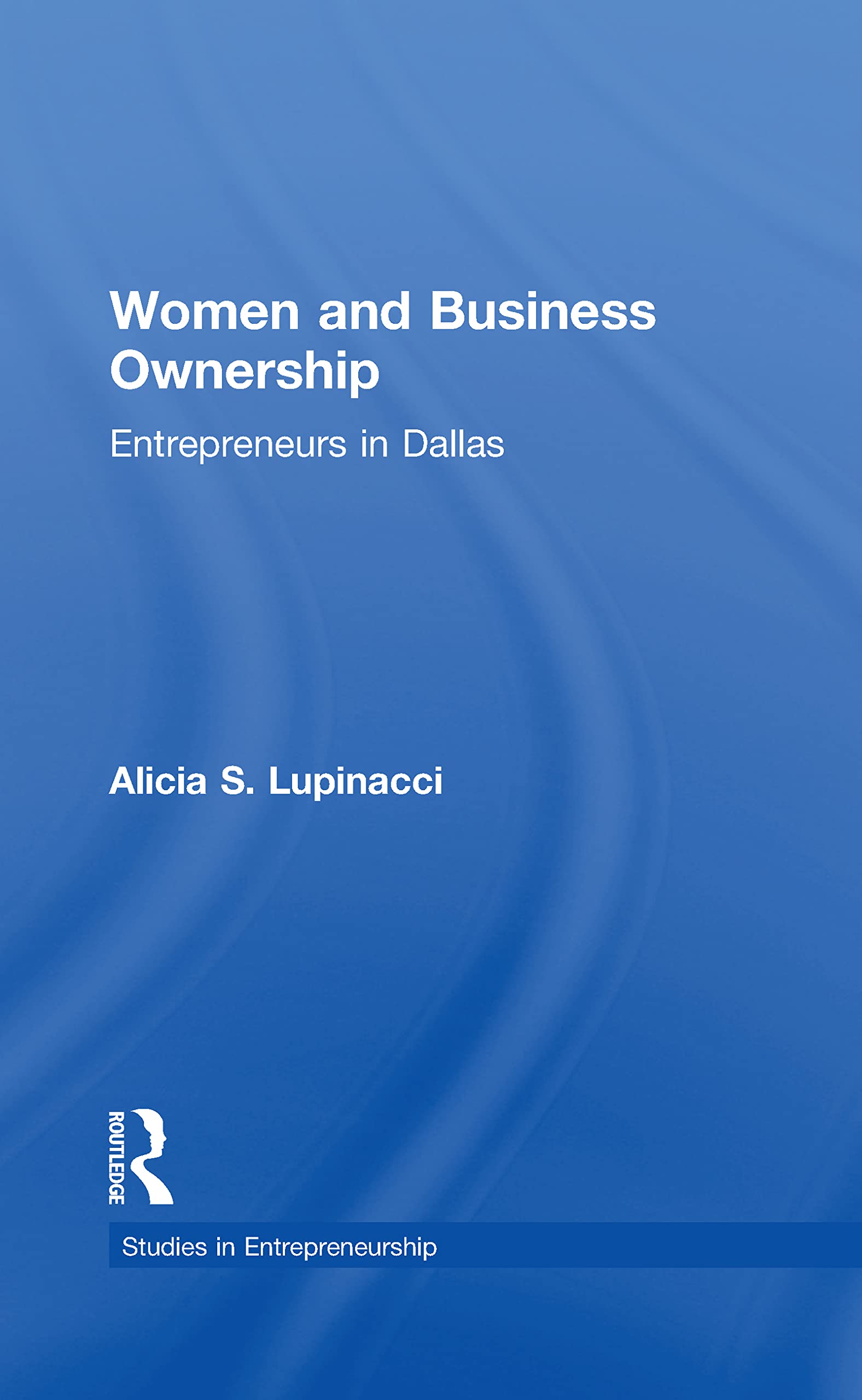 Women and Business Ownership: Entrepreneurs in Dallas: Entrepreneurs in Dallas, Texas (Studies in Entrepreneurship) Books