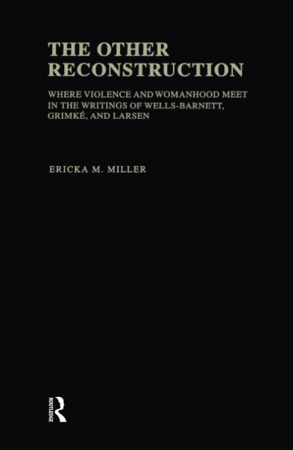 The Other Reconstruction: Where Violence and Womanhood Meet in the Writings of Wells-Barnett, Grimke, and Larsen (Studies in African American History and Culture) Social Sciences