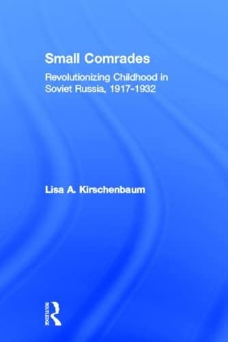 Small Comrades: Revolutionizing Childhood in Soviet Russia, 1917-1932 (Routledgefalmer Studies in the History of Education) General education