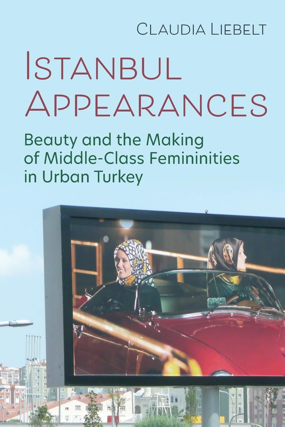 Istanbul Appearances: Beauty and the Making of Middle-class Femininities in Urban Turkey (Gender, Culture, and Politics in the Middle East) Books