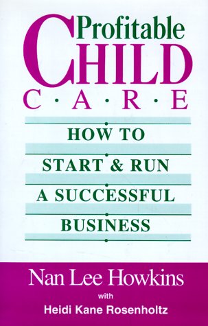 Profitable Child Care: How to Start and Run a Successful Business Business, Finance & Career