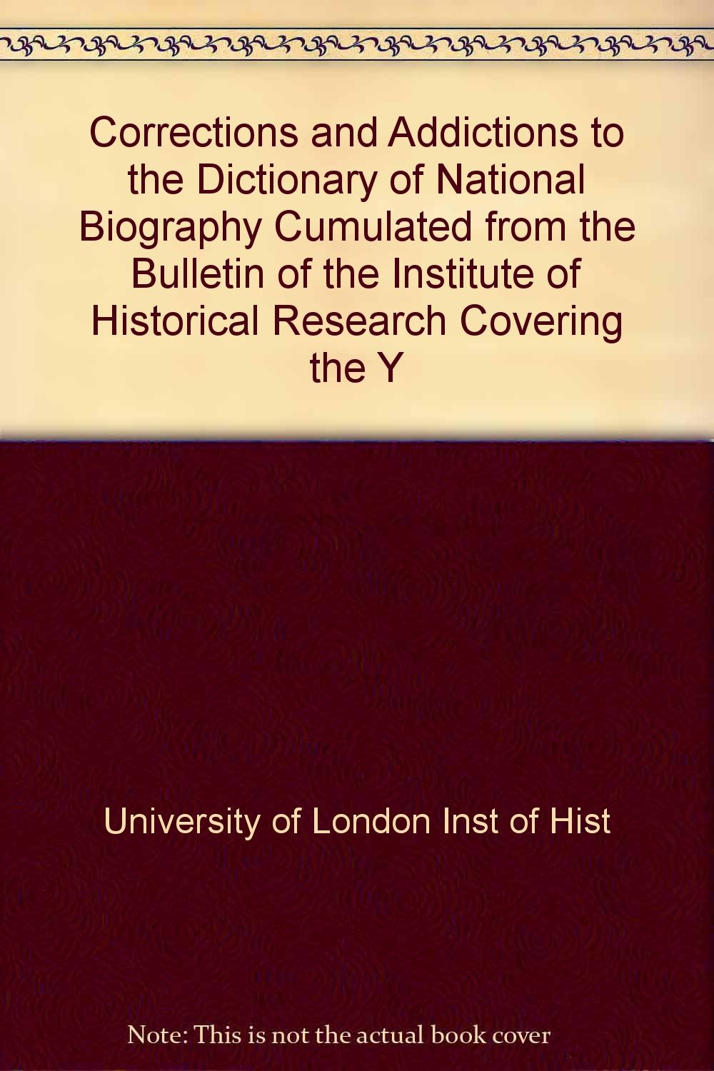 Corrections and Addictions to the Dictionary of National Biography Cumulated from the Bulletin of the Institute of Historical Research Covering the Y Books