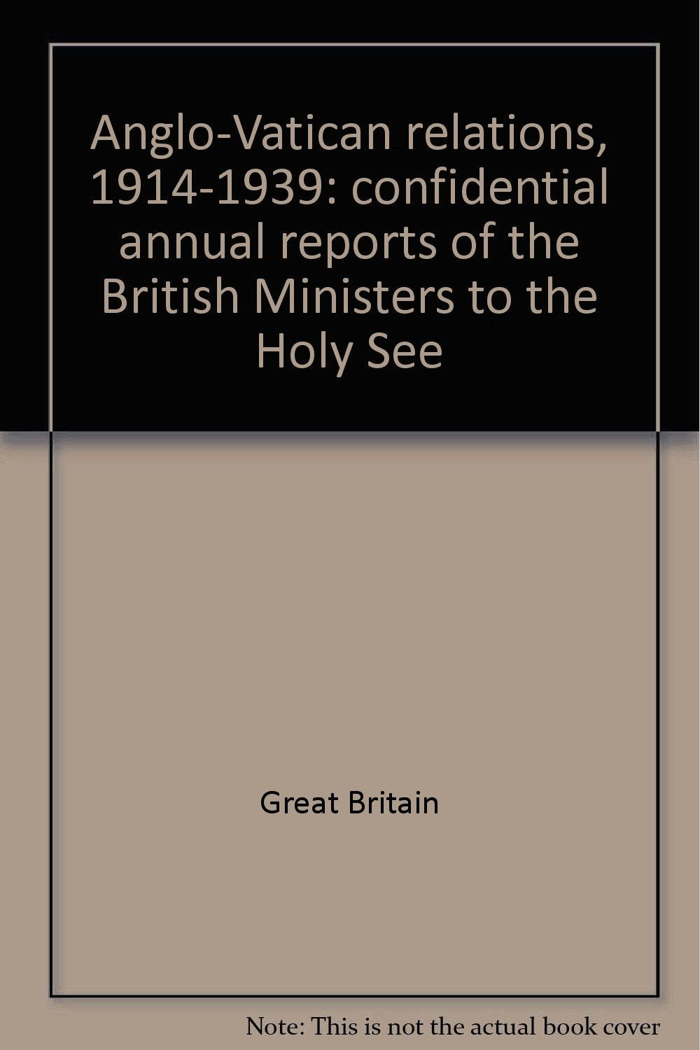 Anglo-Vatican relations, 1914-1939: confidential annual reports of the British Ministers to the Holy See Books