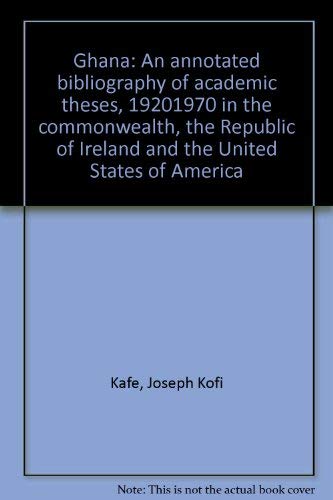 Ghana: an annotated bibliography of academic theses 1920-1970: In the Commonwealth, the Republic of Ireland and the United States of America Books